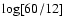 $\log[60/12]$