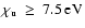 $\chi_{\rm u}~\geq~7.5\:{\rm eV}$
