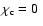 $\chi_{\rm c}=0~ $