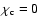 $\chi_{\rm c}=0$