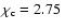 $\chi_{\rm c}=2.75~ $
