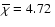 $\overline{\chi}=4.72~ $