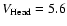 $V_{\rm Head} = 5.6$