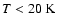 $T < 20 ~ {\rm K}$