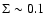 $\Sigma \sim 0.1$