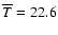 $ \overline{T} = 22.6$