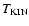 $T_{\rm KIN}$
