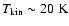 $T_{\rm kin} \sim 20 ~\rm K$