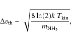 \begin{displaymath}\Delta v_{\rm th} \sim \sqrt{ \frac{8 \ln(2) k ~ T_{\rm
kin}}{m_{\rm NH_3}}},
\end{displaymath}