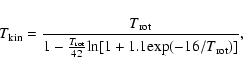 \begin{displaymath}T_{\rm kin} = {\frac{T_{\rm rot}}{1-\frac{T_{\rm rot}}{42}{\rm ln[1+1.1exp}(-16/T_{\rm rot})]}},
\end{displaymath}