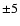 ${\pm } 5$