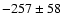 $-257 \pm 58$