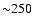 ${\sim} 250$