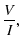 $\displaystyle \frac{V}{I},$