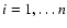 $i=1,\ldots n$