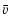 $\displaystyle \bar{v}$