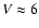 $V \approx 6$