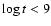 $\log t < 9$