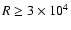 $R \geq 3\times 10^4$