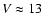 $V \approx 13$