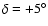 $\delta = +5^\circ$