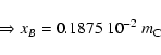 \begin{displaymath}\Rightarrow x_B= 0.1875 ~10^{-2} ~m_{\rm C}
\end{displaymath}