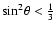 ${\sin}^2 \theta < \frac {1}{3}$