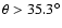 $\theta > 35.3^{\circ}$