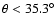 $\theta < 35.3^{\circ}$