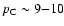 $p_{\rm C} \sim 9{-}10$