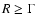 $R\geq \Gamma$