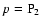 $p={\rm P}_2$