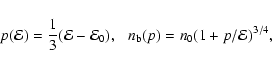 \begin{displaymath}
{p}({\cal E}) = {{1}\over{3}}({\cal E}-{\cal E}_0),~~~
{n_{\rm b}}(p) = n_{0}(1+{p}/{\cal E})^{3/4},
\end{displaymath}