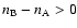 $n_{\rm B}-n_{\rm A}>0$