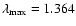 $\lambda_{\rm max}=1.364$