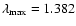 $\lambda_{\rm max}=1.382$