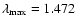 $\lambda_{\rm max}=1.472$