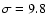 $\sigma= 9.8$