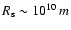 $R_{\rm s}\sim10^{10}~m$