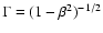 $\Gamma=(1-\beta^2)^{-1/2}$