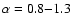 $\alpha=0.8{-}1.3$