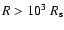 $R>10^3~R_{\rm s}$