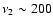 $\nu _2 \sim 200$