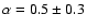 $\alpha=0.5\pm0.3$