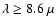 $\lambda \ge 8.6~\mu$