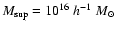 $M_{\rm sup} = 10^{16}~ h^{-1}~M_\odot$