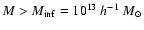 $M>M_{\rm inf}=10^{13}~h^{-1}~M_\odot$
