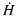 $\displaystyle \dot{H}$