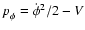 $p_{\phi}^{} = \dot{\phi}^2/2 - V$