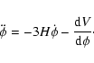 \begin{displaymath}
\ddot{\phi} = - 3 H \dot{\phi} - \frac{{\rm d} V}{\rm d \phi} \cdot
\end{displaymath}